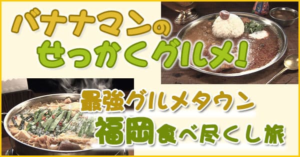 バナナマンせっかくグルメ】最強グルメタウン「福岡」を食べ尽くし旅！紹介店まとめ（2020/7/5） | グレンの旅＆グルメブログ